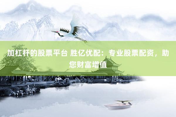 加杠杆的股票平台 胜亿优配：专业股票配资，助您财富增值
