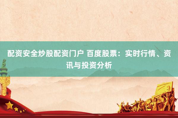 配资安全炒股配资门户 百度股票：实时行情、资讯与投资分析