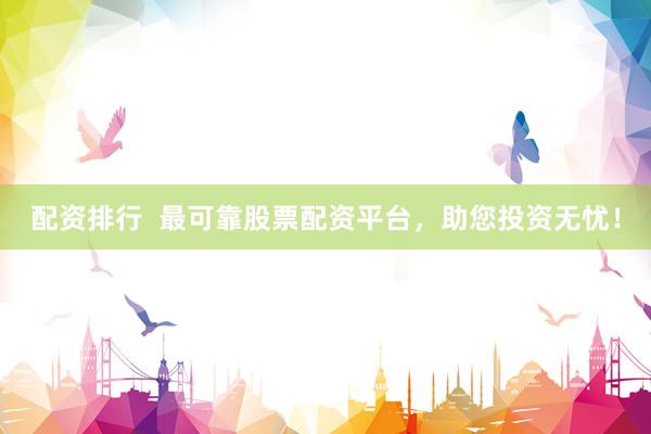 配资排行  最可靠股票配资平台，助您投资无忧！