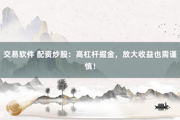 交易软件 配资炒股：高杠杆掘金，放大收益也需谨慎！
