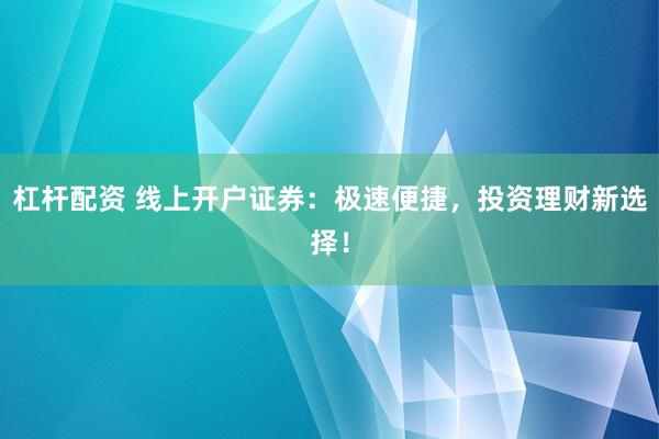 杠杆配资 线上开户证券：极速便捷，投资理财新选择！